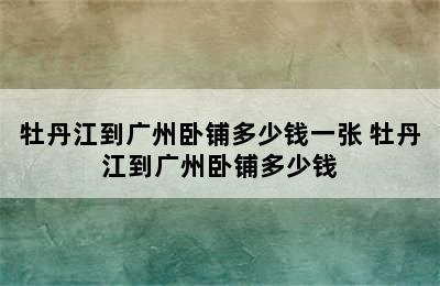 牡丹江到广州卧铺多少钱一张 牡丹江到广州卧铺多少钱